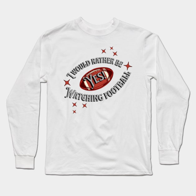 YES! I Would Rather Be Watching Football Long Sleeve T-Shirt by SWITPaintMixers